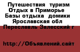 Путешествия, туризм Отдых в Приморье - Базы отдыха, домики. Ярославская обл.,Переславль-Залесский г.